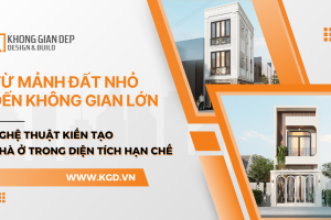 Từ Mảnh Đất Nhỏ Đến Không Gian Lớn: Nghệ Thuật Kiến Tạo Nhà Ở Trong Diện Tích Hạn Chế
