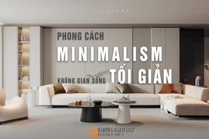 Phong Cách Thiết Kế Minimalism - Chủ Nghĩa Tối Giản Không Gian Sống