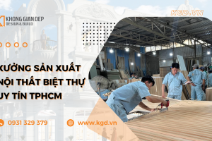 Nhà máy sản xuất nội thất biệt thự uy tín tại Tp.HCM - Không Gian Đẹp - KGD Design & Build